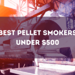 Best Pellet Smokers Under $500