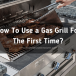 How To Use a Gas Grill For The First Time?