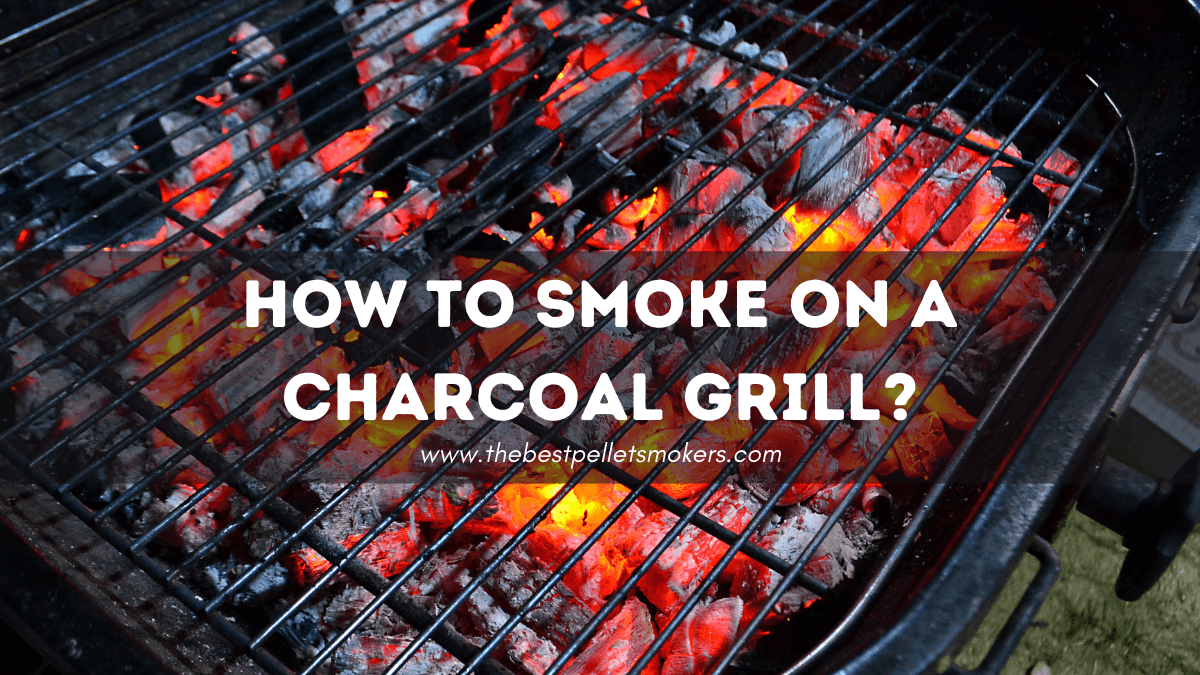 How To Smoke on a Charcoal Grill? [Complete Guide]