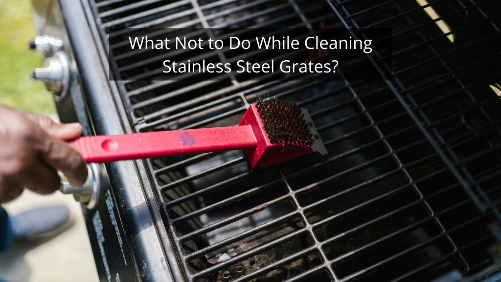 Things to Avoid While Cleaning Stainless Steel Grill Grates