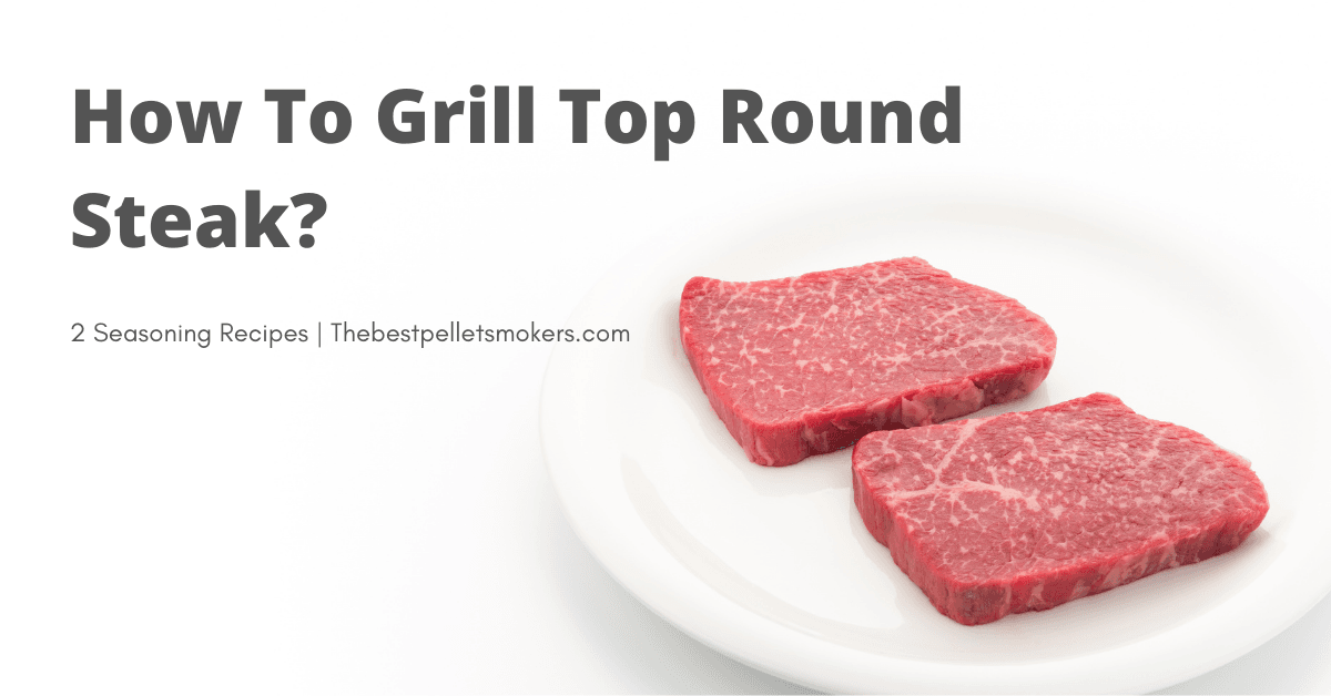 How To Grill Top Round Steak? (All You Need To Know)