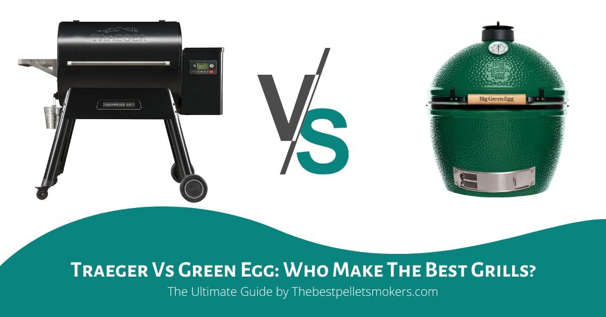 Traeger Vs Green Egg Who Make The Best Grills?